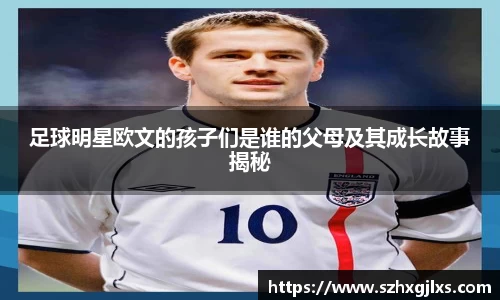 足球明星欧文的孩子们是谁的父母及其成长故事揭秘